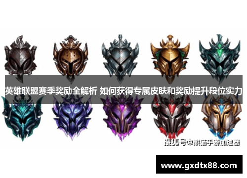 英雄联盟赛季奖励全解析 如何获得专属皮肤和奖励提升段位实力