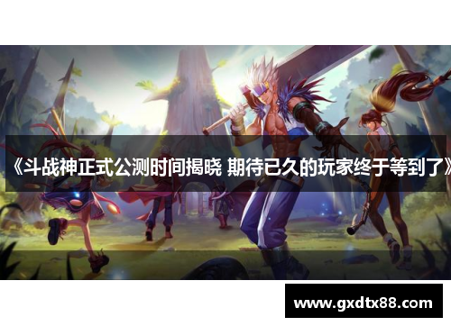 《斗战神正式公测时间揭晓 期待已久的玩家终于等到了》